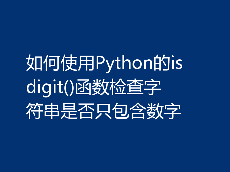 如何使用Python的isdigit()函数检查字符串是否只包含数字