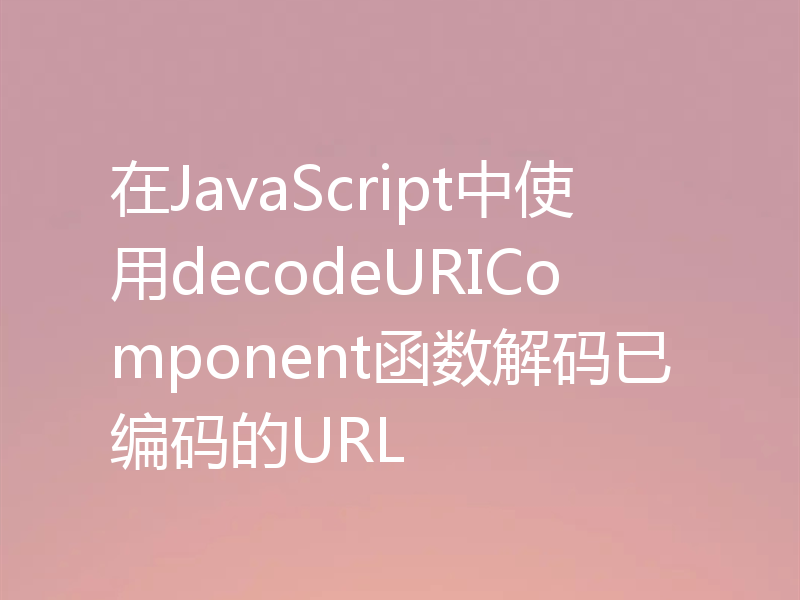 在JavaScript中使用decodeURIComponent函数解码已编码的URL