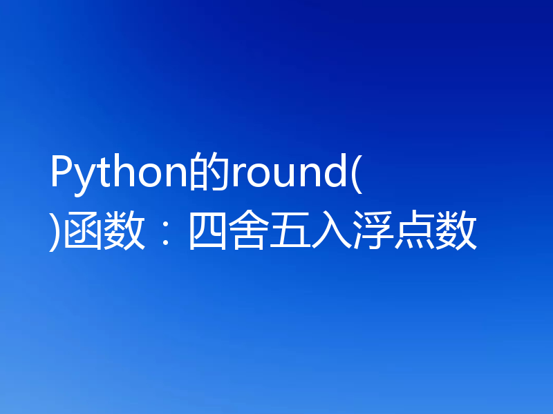 Python的round()函数：四舍五入浮点数