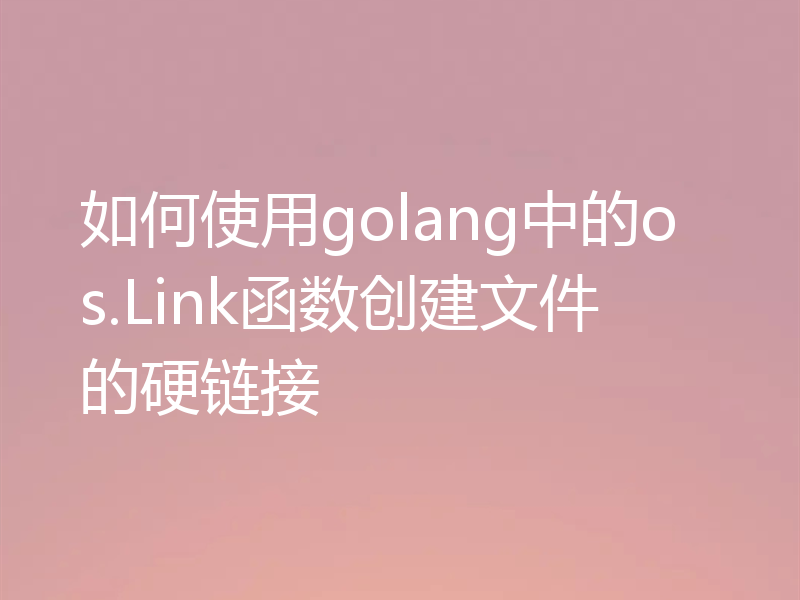 如何使用golang中的os.Link函数创建文件的硬链接