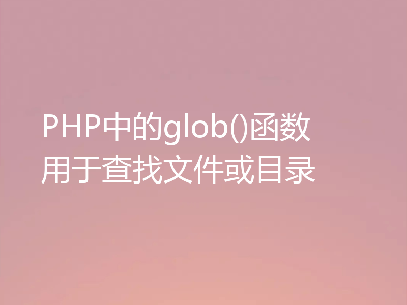 PHP中的glob()函数用于查找文件或目录