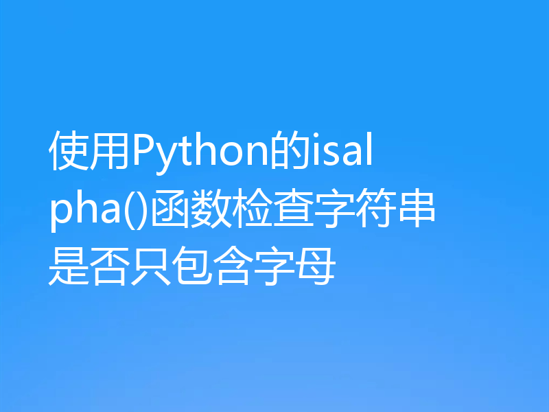 使用Python的isalpha()函数检查字符串是否只包含字母