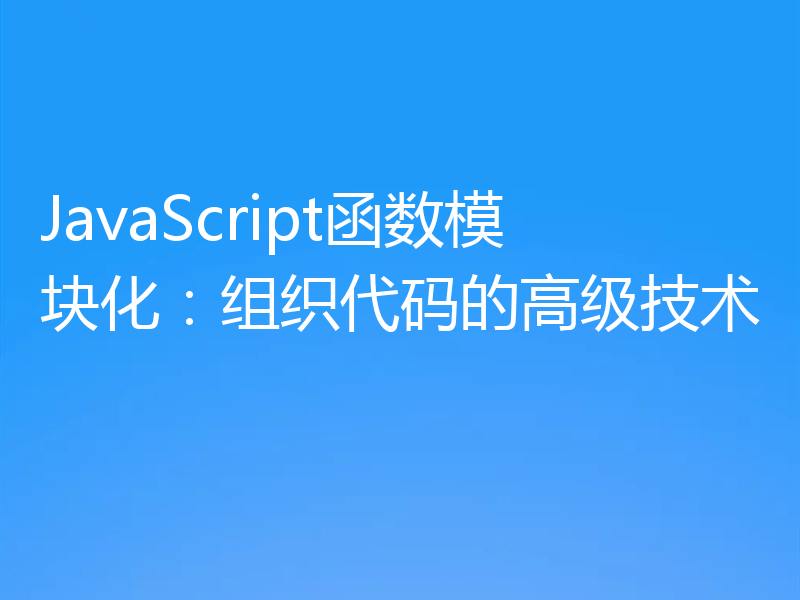 JavaScript函数模块化：组织代码的高级技术