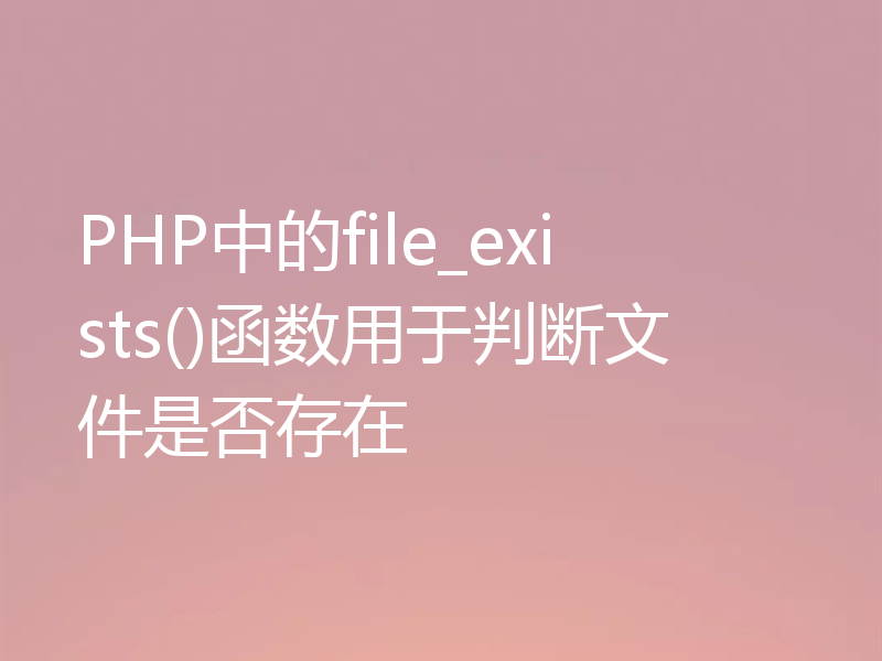PHP中的file_exists()函数用于判断文件是否存在
