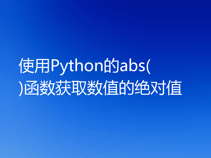 使用Python的abs()函数获取数值的绝对值