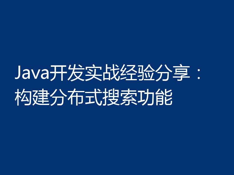 Java开发实战经验分享：构建分布式搜索功能