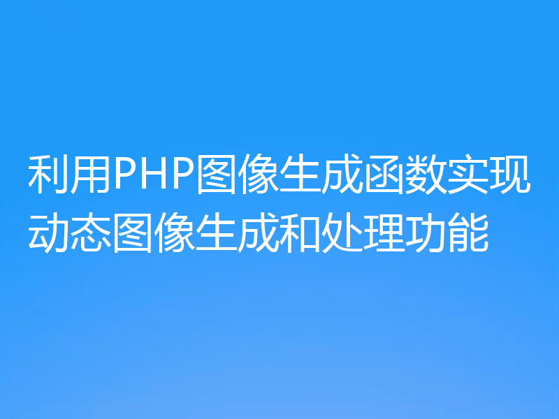 利用PHP图像生成函数实现动态图像生成和处理功能