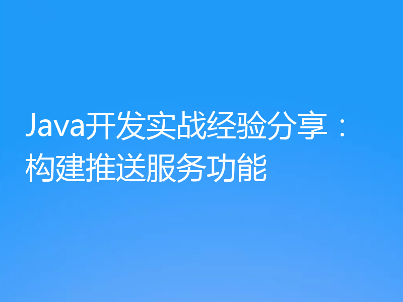 Java开发实战经验分享：构建推送服务功能