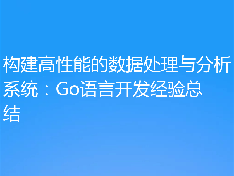 构建高性能的数据处理与分析系统：Go语言开发经验总结