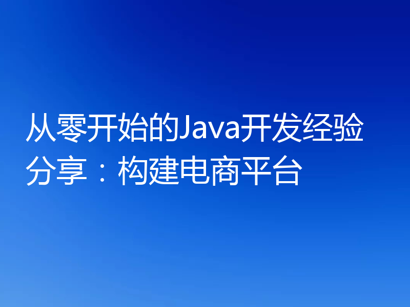 从零开始的Java开发经验分享：构建电商平台