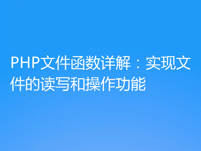 PHP文件函数详解：实现文件的读写和操作功能
