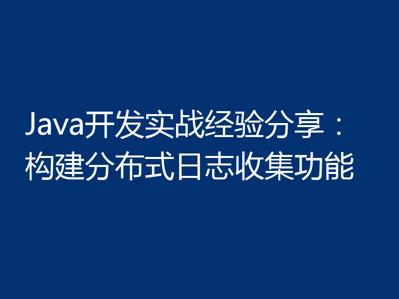 Java开发实战经验分享：构建分布式日志收集功能