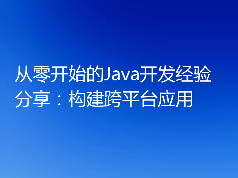 从零开始的Java开发经验分享：构建跨平台应用