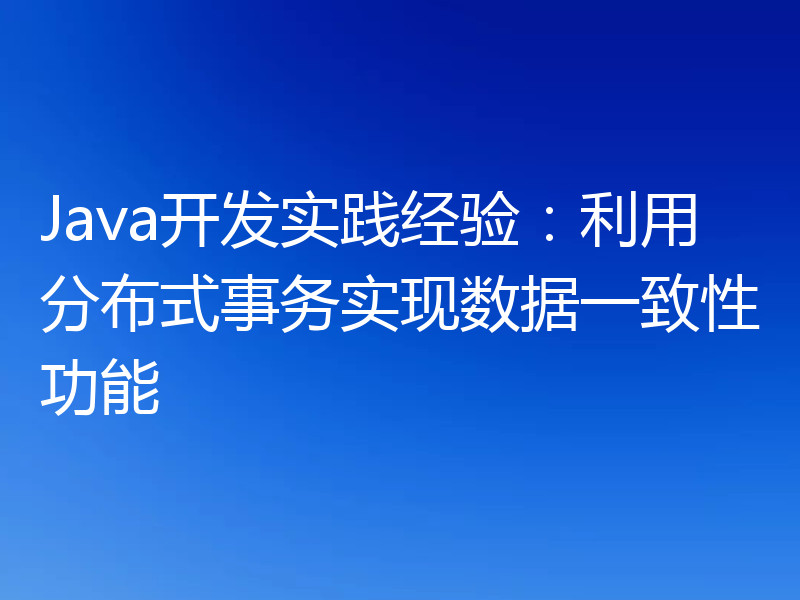 Java开发实践经验：利用分布式事务实现数据一致性功能