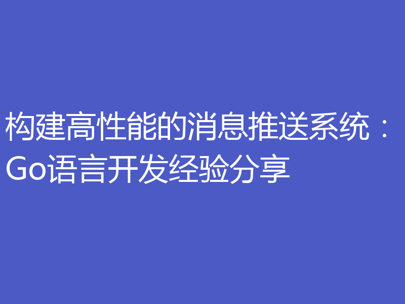 构建高性能的消息推送系统：Go语言开发经验分享