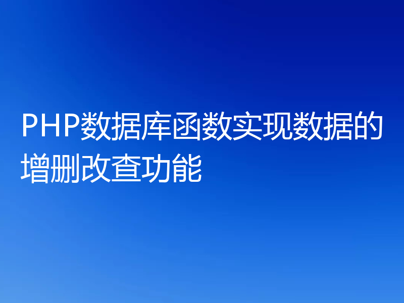 PHP数据库函数实现数据的增删改查功能