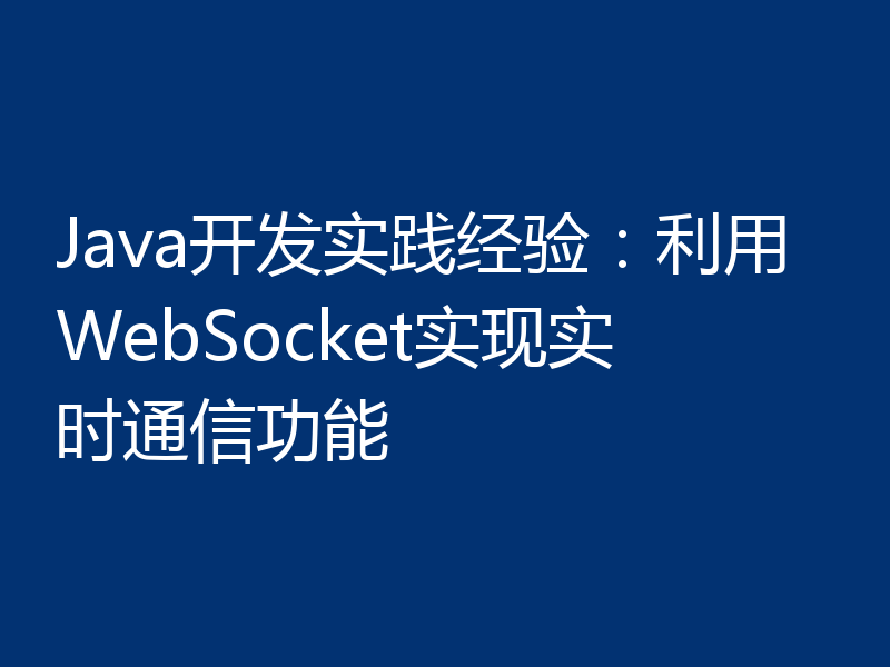 Java开发实践经验：利用WebSocket实现实时通信功能