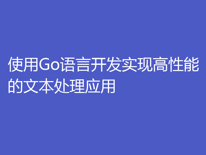 使用Go语言开发实现高性能的文本处理应用