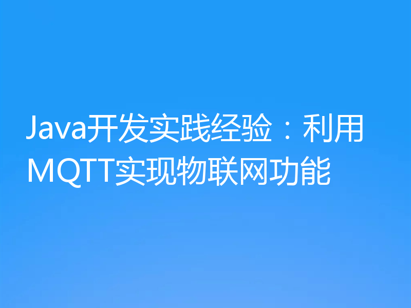 Java开发实践经验：利用MQTT实现物联网功能