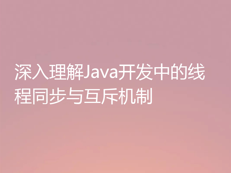 深入理解Java开发中的线程同步与互斥机制