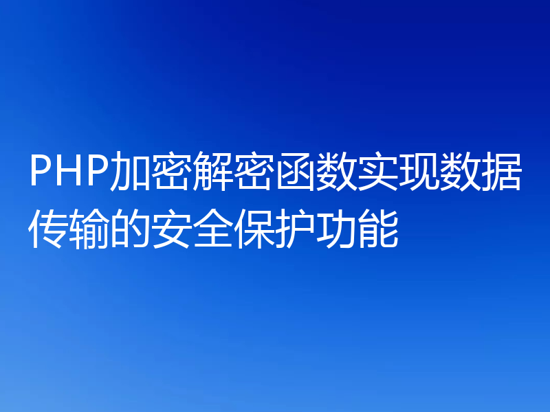 PHP加密解密函数实现数据传输的安全保护功能