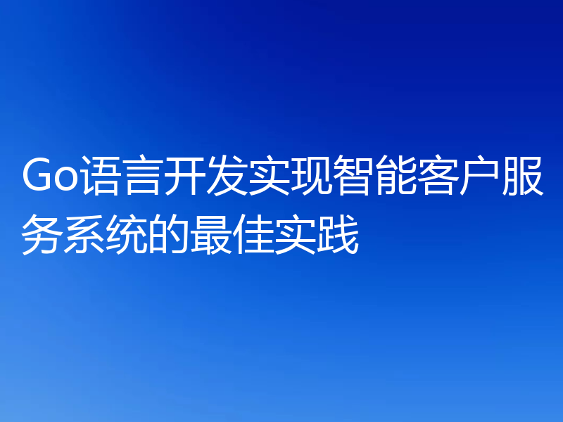 Go语言开发实现智能客户服务系统的最佳实践