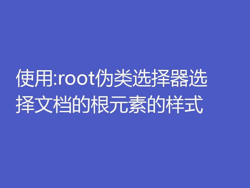 使用:root伪类选择器选择文档的根元素的样式