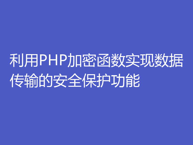 利用PHP加密函数实现数据传输的安全保护功能