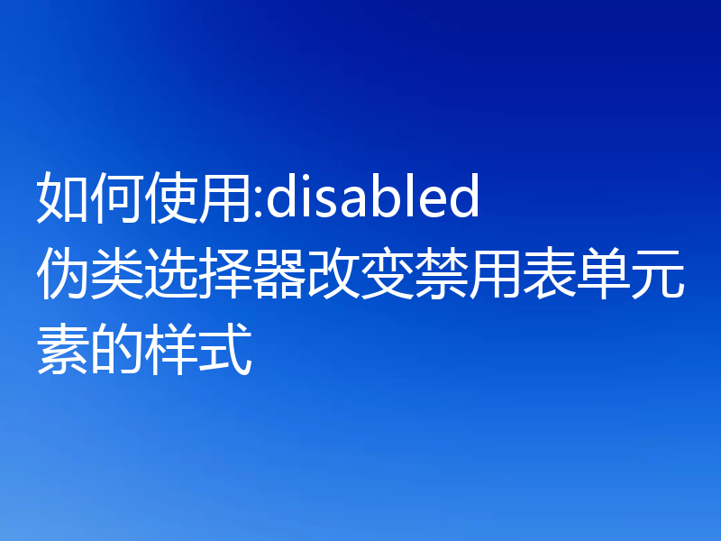 如何使用:disabled伪类选择器改变禁用表单元素的样式