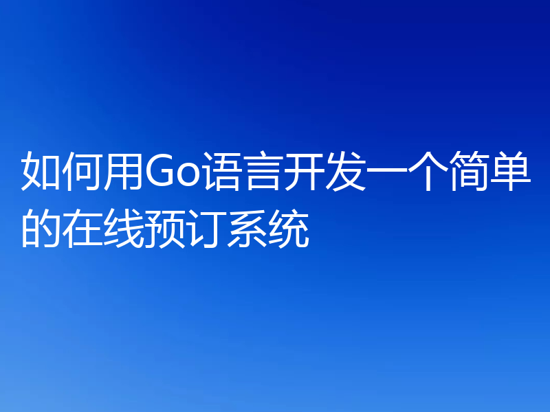 如何用Go语言开发一个简单的在线预订系统