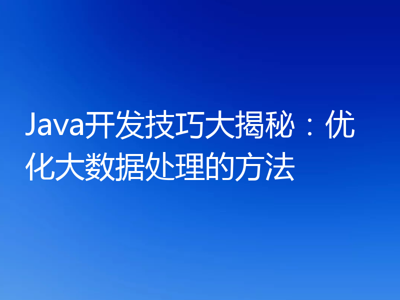 Java开发技巧大揭秘：优化大数据处理的方法