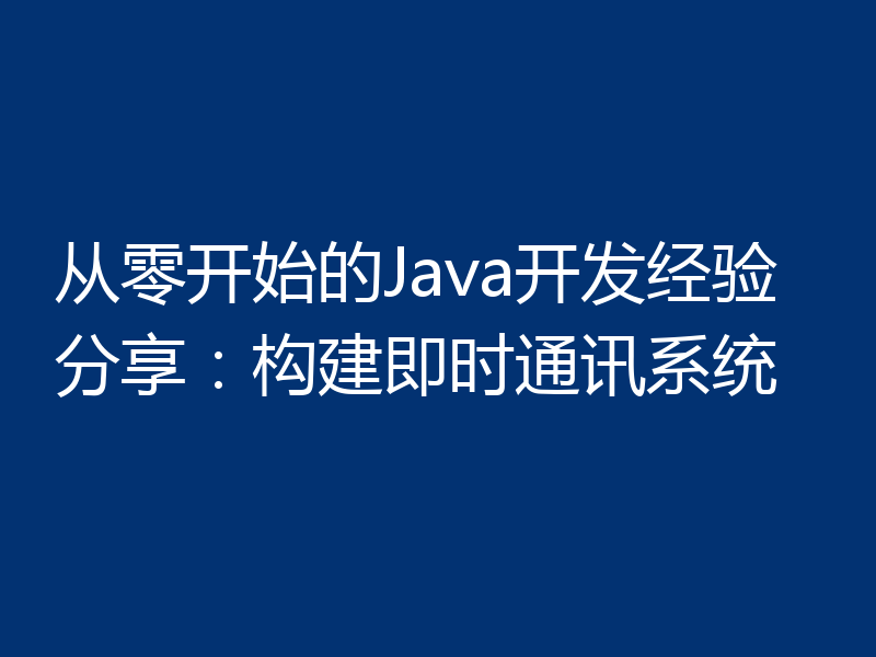 从零开始的Java开发经验分享：构建即时通讯系统