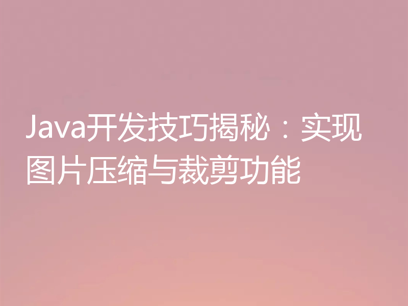 Java开发技巧揭秘：实现图片压缩与裁剪功能