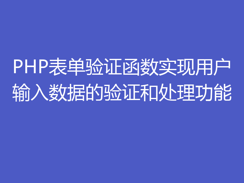 PHP表单验证函数实现用户输入数据的验证和处理功能