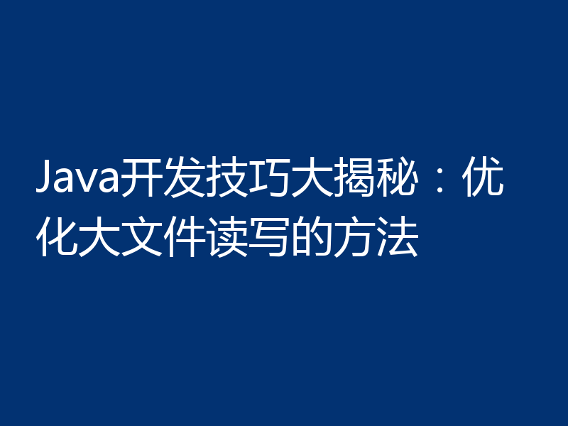 Java开发技巧大揭秘：优化大文件读写的方法
