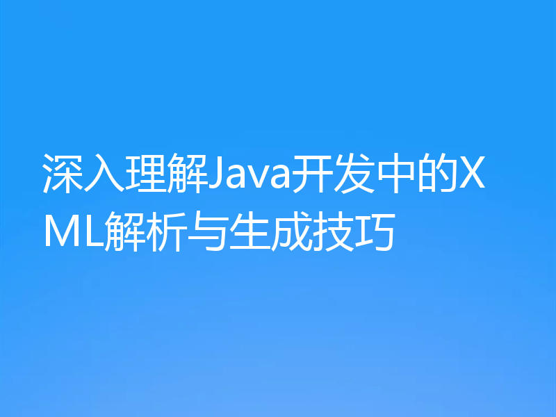 深入理解Java开发中的XML解析与生成技巧