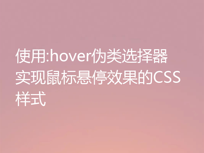 使用:hover伪类选择器实现鼠标悬停效果的CSS样式
