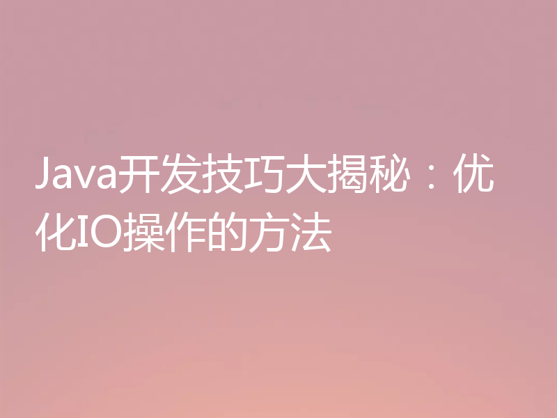 Java开发技巧大揭秘：优化IO操作的方法