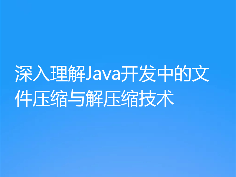深入理解Java开发中的文件压缩与解压缩技术