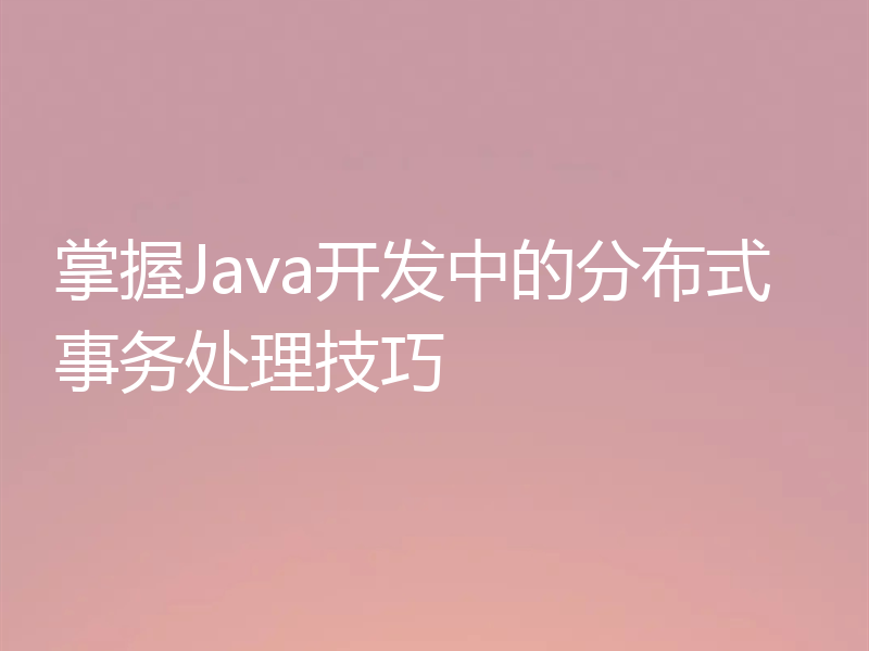 掌握Java开发中的分布式事务处理技巧