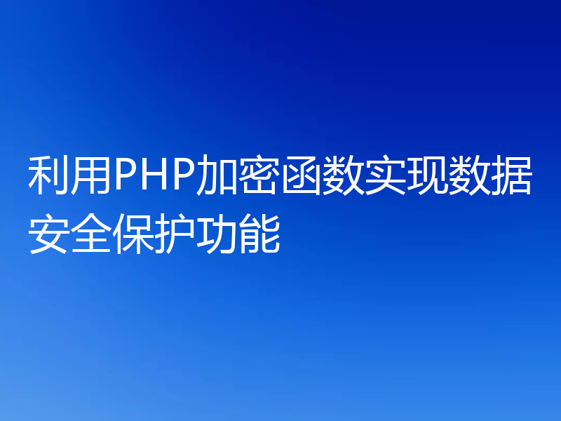 利用PHP加密函数实现数据安全保护功能
