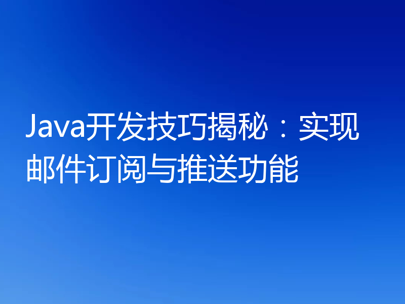 Java开发技巧揭秘：实现邮件订阅与推送功能
