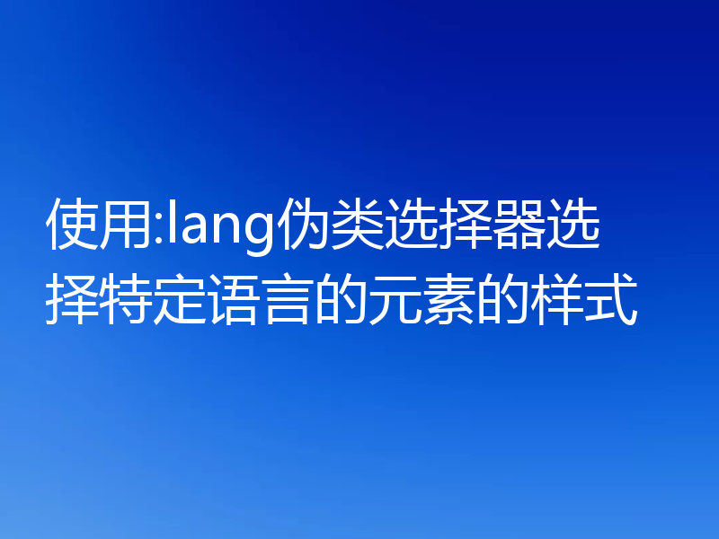使用:lang伪类选择器选择特定语言的元素的样式