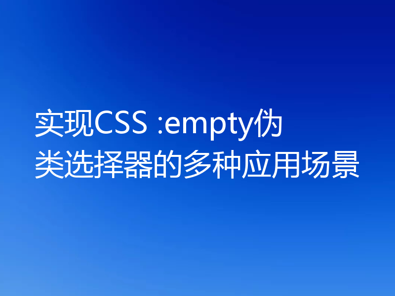 实现CSS :empty伪类选择器的多种应用场景