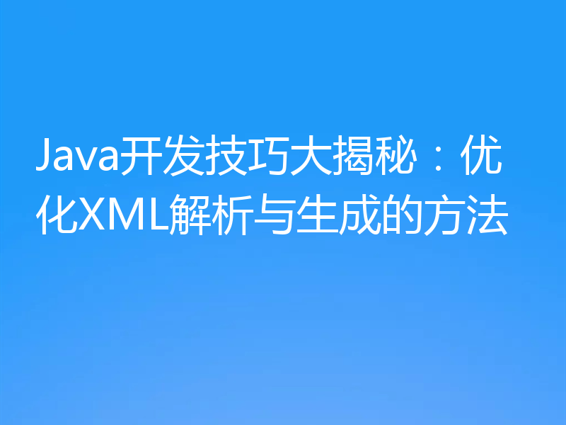 Java开发技巧大揭秘：优化XML解析与生成的方法