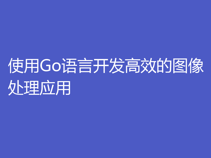 使用Go语言开发高效的图像处理应用