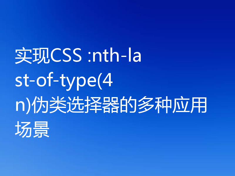 实现CSS :nth-last-of-type(4n)伪类选择器的多种应用场景