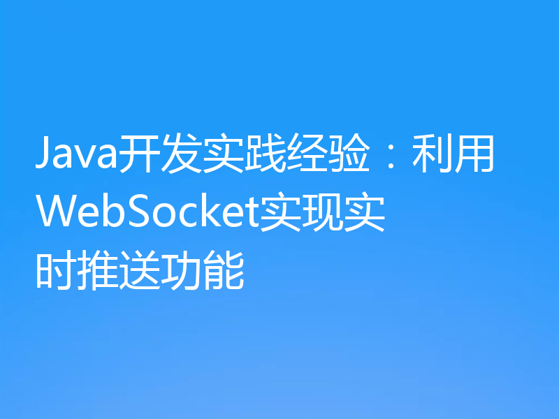 Java开发实践经验：利用WebSocket实现实时推送功能