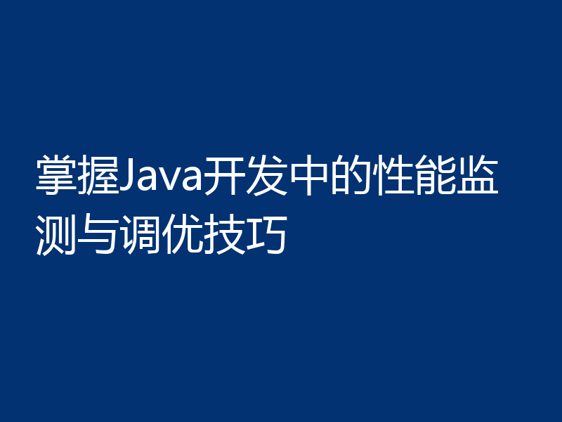 掌握Java开发中的性能监测与调优技巧