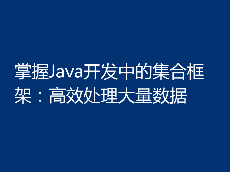 掌握Java开发中的集合框架：高效处理大量数据